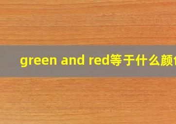 green and red等于什么颜色